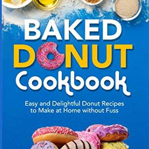 Baked Donut Cookbook: Easy And Delightful Donut Recipes To Make At Home