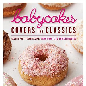Babycakes Covers The Classics: Gluten-Free Vegan Recipes From Donuts To Snickerdoodles